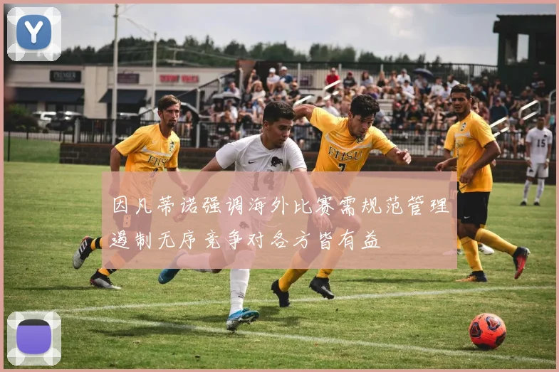 因凡蒂诺强调海外比赛需规范管理遏制无序竞争对各方皆有益