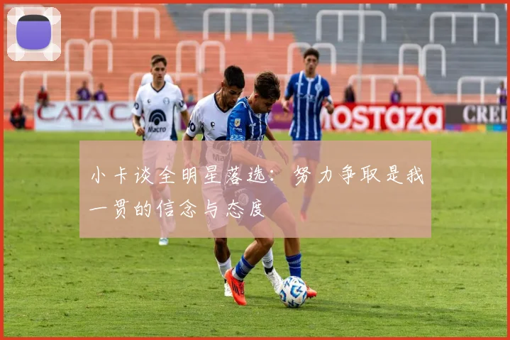 小卡谈全明星落选：努力争取是我一贯的信念与态度