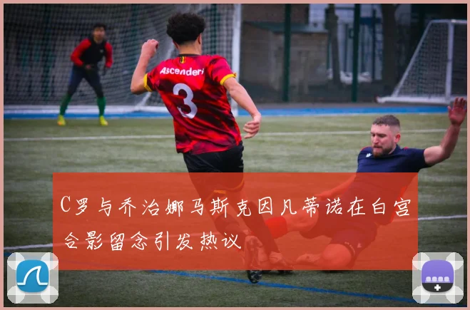 C罗与乔治娜马斯克因凡蒂诺在白宫合影留念引发热议