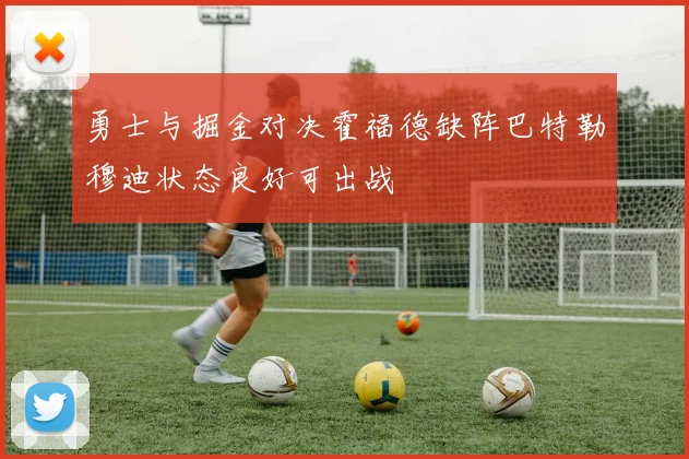 勇士与掘金对决霍福德缺阵巴特勒穆迪状态良好可出战