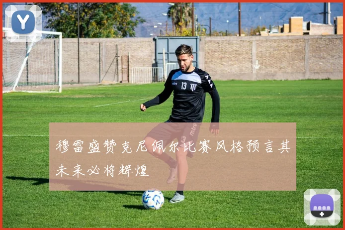 穆雷盛赞克尼佩尔比赛风格预言其未来必将辉煌